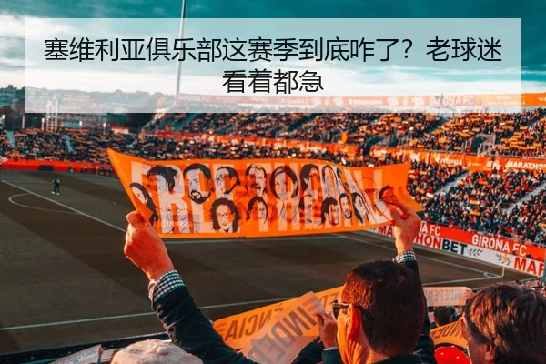塞维利亚俱乐部这赛季到底咋了？老球迷看着都急 | kaiyun