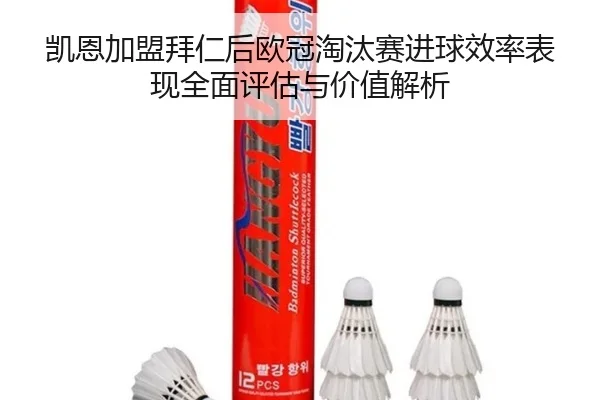 凯恩加盟拜仁后欧冠淘汰赛进球效率表现全面评估与价值解析（kaiyun）