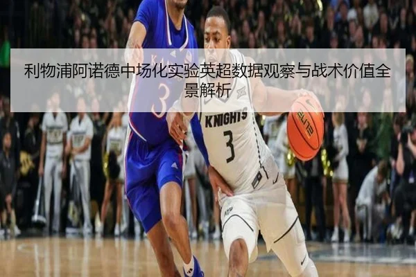 利物浦阿诺德中场化实验英超数据观察与战术价值全景解析（kaiyun）