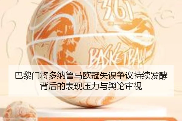 巴黎门将多纳鲁马欧冠失误争议持续发酵背后的表现压力与舆论审视（kaiyun）