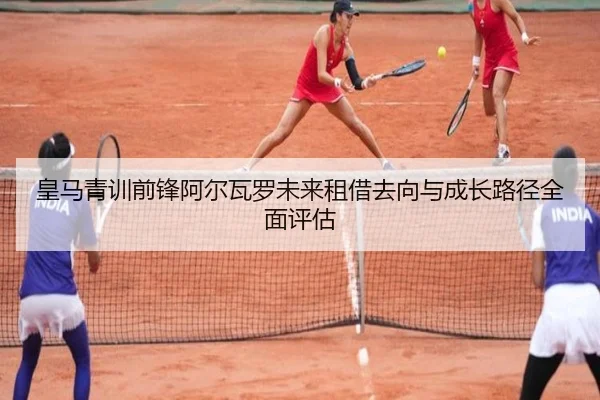皇马青训前锋阿尔瓦罗未来租借去向与成长路径全面评估（kaiyun）