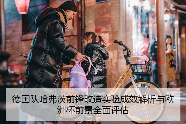 德国队哈弗茨前锋改造实验成效解析与欧洲杯前景全面评估（kaiyun）