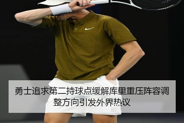 勇士追求第二持球点缓解库里重压阵容调整方向引发外界热议（kaiyun）