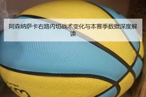 阿森纳萨卡右路内切战术变化与本赛季数据深度解读（kaiyun）