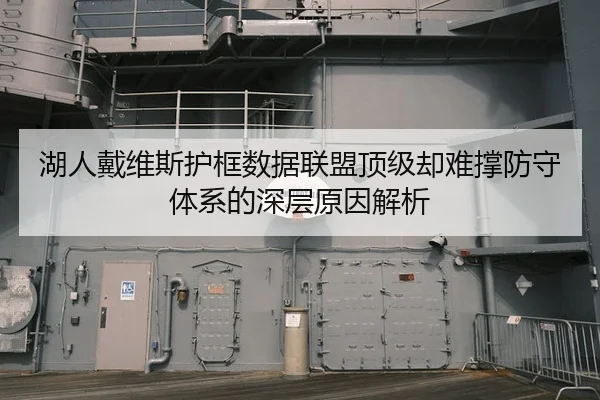 湖人戴维斯护框数据联盟顶级却难撑防守体系的深层原因解析（kaiyun）
