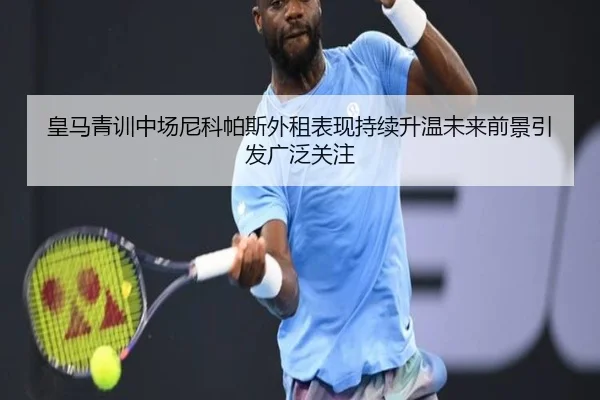 皇马青训中场尼科帕斯外租表现持续升温未来前景引发广泛关注 | kaiyun