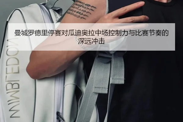 曼城罗德里停赛对瓜迪奥拉中场控制力与比赛节奏的深远冲击（kaiyun）