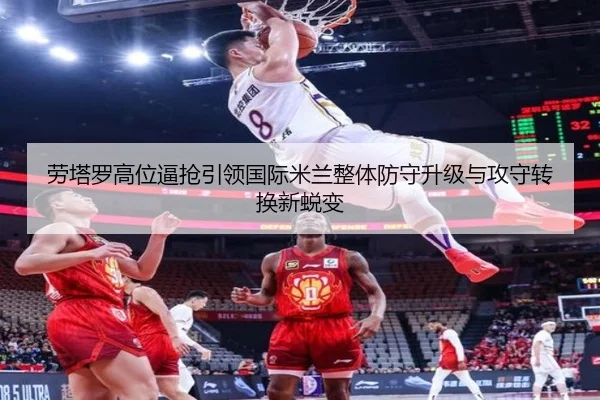 劳塔罗高位逼抢引领国际米兰整体防守升级与攻守转换新蜕变（kaiyun）