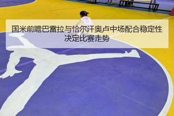 国米前瞻巴雷拉与恰尔汗奥卢中场配合稳定性决定比赛走势 | kaiyun