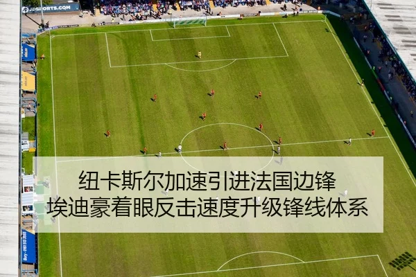 纽卡斯尔加速引进法国边锋 埃迪豪着眼反击速度升级锋线体系（kaiyun）