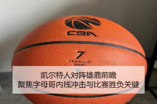 凯尔特人对阵雄鹿前瞻 聚焦字母哥内线冲击与比赛胜负关键（kaiyun）