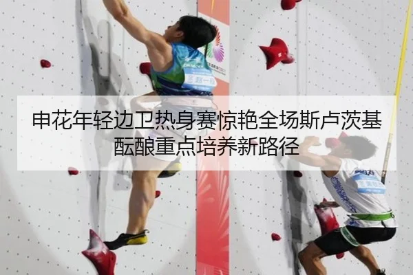 申花年轻边卫热身赛惊艳全场斯卢茨基酝酿重点培养新路径（kaiyun）